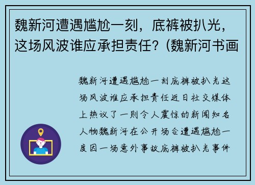 魏新河遭遇尴尬一刻,底裤被扒光,这场风波谁应承担责任?(魏新河书画)